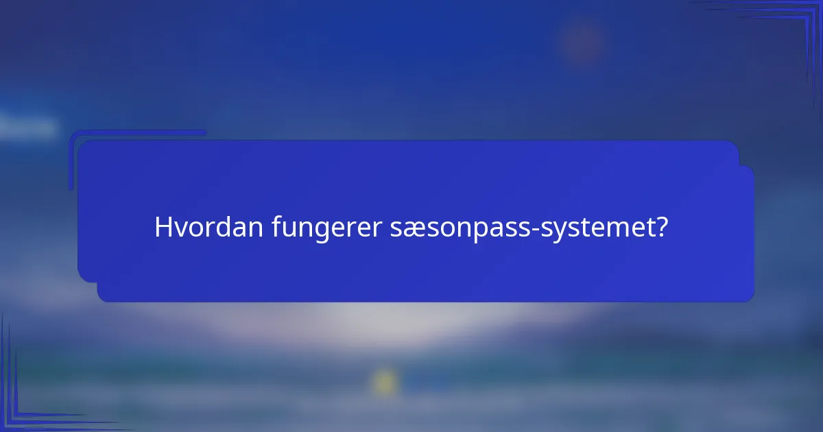 Hvordan fungerer sæsonpass-systemet?